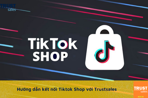 [HƯỚNG DẪN] - Kết nối gian hàng Tiktok Shop với Trustsales
