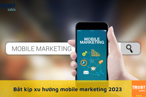 Bứt phá cùng xu hướng mobile marketing năm 2023